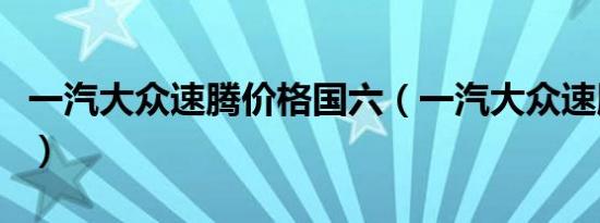 一汽大众速腾价格国六（一汽大众速腾多少钱）