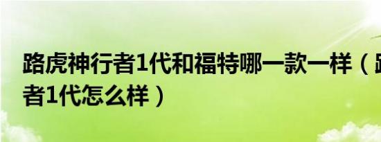 路虎神行者1代和福特哪一款一样（路虎神行者1代怎么样）