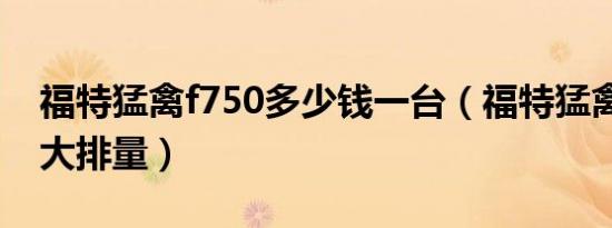 福特猛禽f750多少钱一台（福特猛禽f750多大排量）
