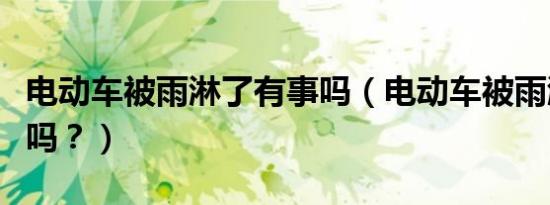 电动车被雨淋了有事吗（电动车被雨淋了有事吗？）