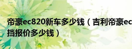 帝豪ec820新车多少钱（吉利帝豪ec820自动挡报价多少钱）