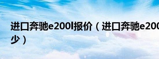 进口奔驰e200l报价（进口奔驰e200l报价多少）