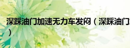 深踩油门加速无力车发闷（深踩油门加速无力）
