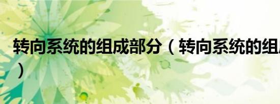 转向系统的组成部分（转向系统的组成有哪些）