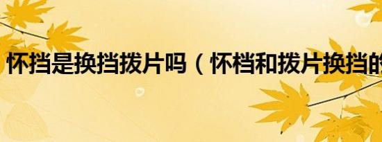 怀挡是换挡拨片吗（怀档和拨片换挡的区别）