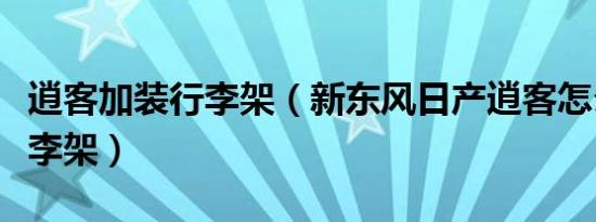 逍客加装行李架（新东风日产逍客怎么安装行李架）