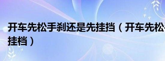 开车先松手刹还是先挂挡（开车先松手刹还是挂档）