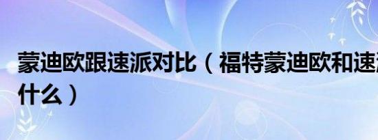 蒙迪欧跟速派对比（福特蒙迪欧和速派对比是什么）