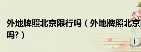 外地牌照北京限行吗（外地牌照北京限行规定吗?）