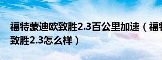 福特蒙迪欧致胜2.3百公里加速（福特蒙迪欧致胜2.3怎么样）