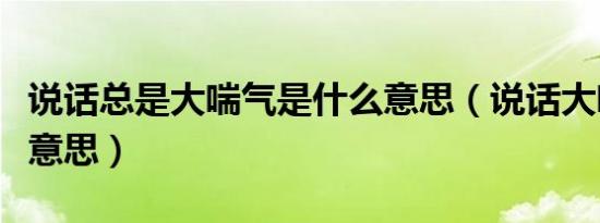 说话总是大喘气是什么意思（说话大喘气什么意思）