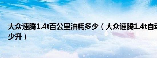 大众速腾1.4t百公里油耗多少（大众速腾1.4t自动挡油耗多少升）