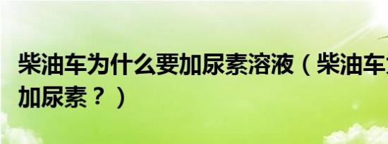 柴油车为什么要加尿素溶液（柴油车为什么要加尿素？）