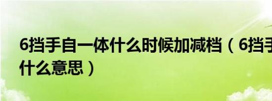 6挡手自一体什么时候加减档（6挡手自一体什么意思）