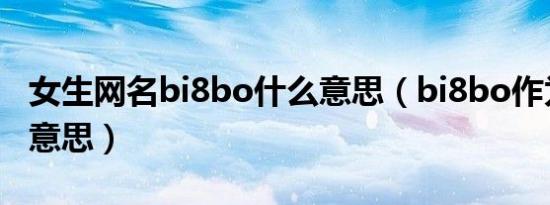 女生网名bi8bo什么意思（bi8bo作为网名啥意思）