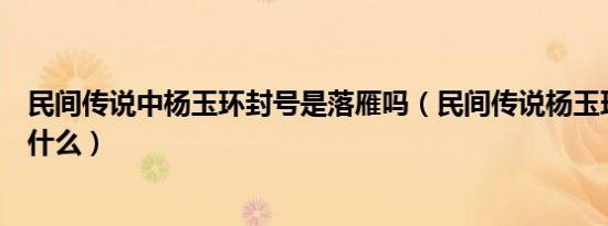 民间传说中杨玉环封号是落雁吗（民间传说杨玉环的封号是什么）