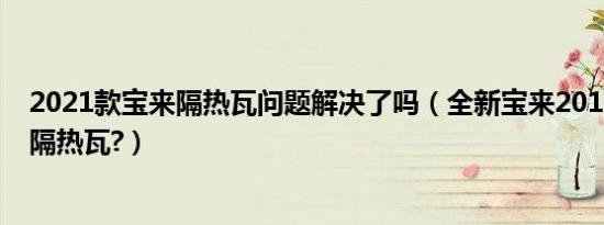 2021款宝来隔热瓦问题解决了吗（全新宝来2019款有没有隔热瓦?）