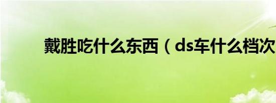 戴胜吃什么东西（ds车什么档次）