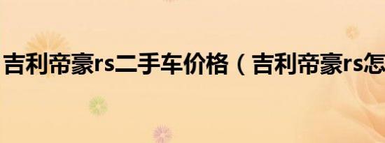 吉利帝豪rs二手车价格（吉利帝豪rs怎么样?）