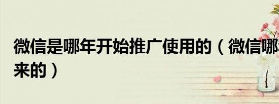 微信是哪年开始推广使用的（微信哪年推广出来的）
