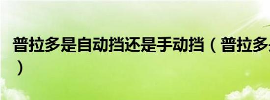 普拉多是自动挡还是手动挡（普拉多是霸道么）