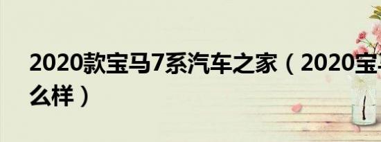 2020款宝马7系汽车之家（2020宝马7系怎么样）