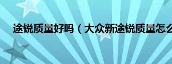 途锐质量好吗（大众新途锐质量怎么样）