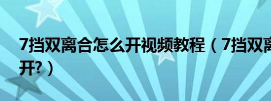 7挡双离合怎么开视频教程（7挡双离合怎么开?）