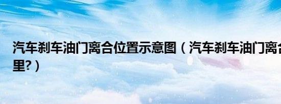 汽车刹车油门离合位置示意图（汽车刹车油门离合位置在哪里?）