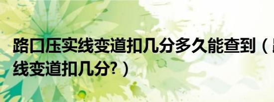 路口压实线变道扣几分多久能查到（路口压实线变道扣几分?）