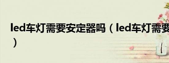 led车灯需要安定器吗（led车灯需要透镜吗?）