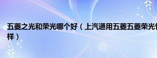 五菱之光和荣光哪个好（上汽通用五菱五菱荣光性价比怎么样）