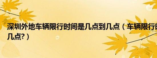 深圳外地车辆限行时间是几点到几点（车辆限行时间几点到几点?）
