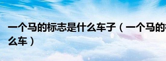 一个马的标志是什么车子（一个马的标志是什么车）