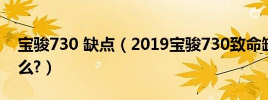宝骏730 缺点（2019宝骏730致命缺点是什么?）