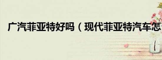 广汽菲亚特好吗（现代菲亚特汽车怎么样）