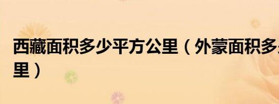 西藏面积多少平方公里（外蒙面积多少平方公里）