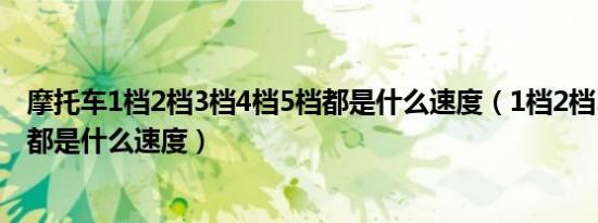 摩托车1档2档3档4档5档都是什么速度（1档2档3档4档5档都是什么速度）