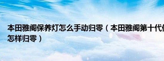 本田雅阁保养灯怎么手动归零（本田雅阁第十代保养灯手动怎样归零）