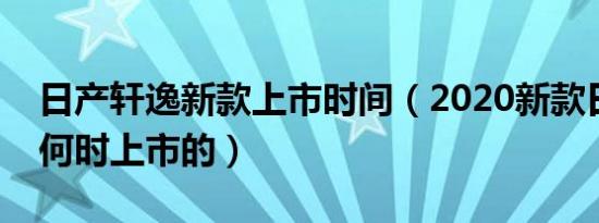 日产轩逸新款上市时间（2020新款日产轩逸何时上市的）