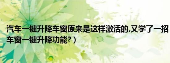 汽车一键升降车窗原来是这样激活的,又学了一招（怎么激活车窗一键升降功能?）