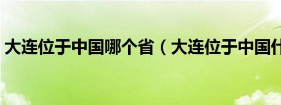 大连位于中国哪个省（大连位于中国什么省）
