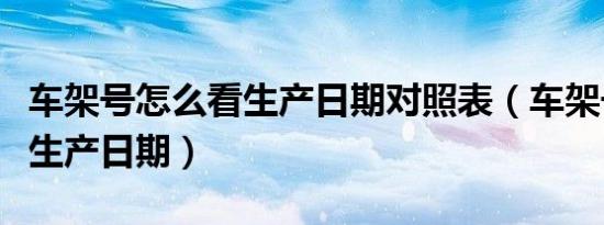 车架号怎么看生产日期对照表（车架号怎么看生产日期）