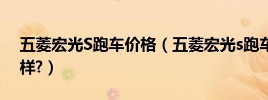 五菱宏光S跑车价格（五菱宏光s跑车版怎么样?）