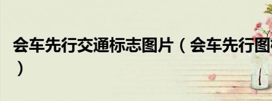 会车先行交通标志图片（会车先行图标怎么分）