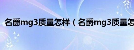 名爵mg3质量怎样（名爵mg3质量怎么样）
