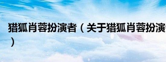 猎狐肖蓉扮演者（关于猎狐肖蓉扮演者的介绍）