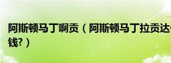 阿斯顿马丁啊贡（阿斯顿马丁拉贡达价格多少钱?）