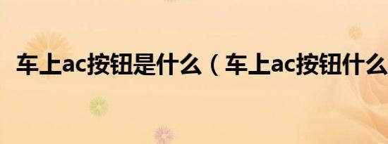 车上ac按钮是什么（车上ac按钮什么意思）