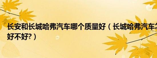 长安和长城哈弗汽车哪个质量好（长城哈弗汽车怎么样质量好不好?）